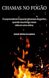 Livro Chamas no Fogão: É surpreendente o quanto deixamos de ganhar, quando resumimos nossa vida em uma rotina.