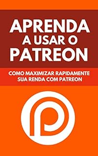 Livro Aprenda A Usar o Patreon: Como Maximizar Rapidamente Sua Renda Com Patreon