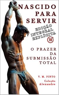 Livro NASCIDO PARA SERVIR: O Prazer da Submissão Total. Edição Ampliada e Sem Censura. (Alexandre (Português) Livro 8)