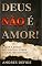 Livro Deus Não é Amor: O Que a Bíblia Nos Revela Sobre o Caráter de Deus? (A Bíblia como você nunca viu)