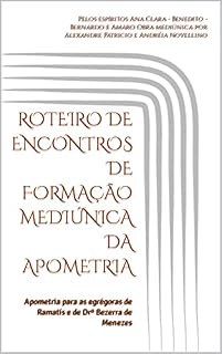Livro ROTEIRO DE ENCONTROS DE FORMAÇÃO MEDIÚNICA DA APOMETRIA: Apometria para as egrégoras de Ramatís e de Drº Bezerra de Menezes (Série Psicológica da Apometria ... de Ramatís e de Drº Bezerra de Menezes)