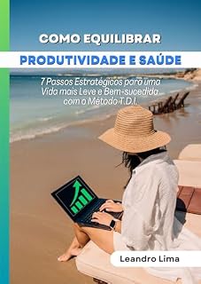 Livro Como Equilibrar Produtividade e Saúde: 7 Passos Estratégicos para uma Vida mais Leve e Bem-sucedida com o Método T.D.I.