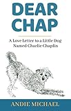 Dear Chap: A Love Letter To A Little Dog Named Charlie Chaplin by Andie Michael