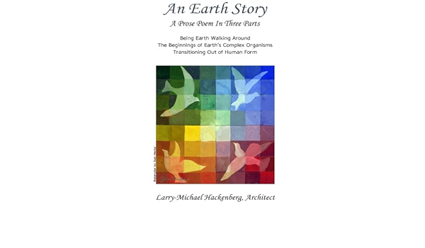 An Earth Story What It Feels Like Being Earth Walking Around The Beginnings Of Earth S Complex Organisms Transitioning Out Of Human Form Hackenberg Larry Michael Amazon Com Books