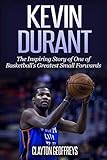 Kevin Durant: The Inspiring Story of One of Basketball's Greatest Small Forwards (Basketball Biograp by 