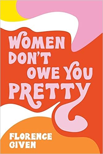 Women don't owe you pretty, by Florence Given