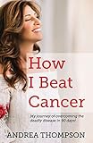 How I Beat Cancer: My journey of overcoming the deadly disease in 90 days! by 