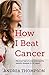 How I Beat Cancer: My journey of overcoming the deadly disease in 90 days! by 