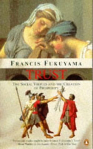 Trust: The Social Virtues and the Creation of Prosperity, by Francis Fukuyama Trust: The Social Virtues and the Creation of Prosperity, by Francis Fukuyama