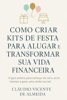 Livro COMO CRIAR KITS DE FESTA PARA ALUGAR E MUDAR SUA VIDA FINANCEIRA : O guia prático para começar do zero, atrair clientes e gerar uma renda incrível