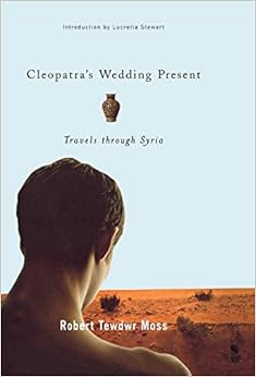 Cleopatra's Wedding Present: Travels through Syria (Living Out: Gay and Lesbian Autobiographies), by Robert Tewdwr Moss Cleopatra's Wedding Present: Travels through Syria (Living Out: Gay and Lesbian Autobiographies), by Robert Tewdwr Moss