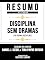 Livro Resumo Estendido - Disciplina Sem Dramas (No Drama Discipline) - Baseado No Livro De Daniel J. Siegel E Tina Payne Bryson