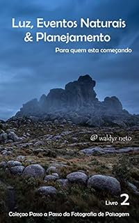 Livro Luz, Eventos Naturais & Planejamento: Para quem está começando (Passo a Passo da Fotografia de Paisagem Livro 2)