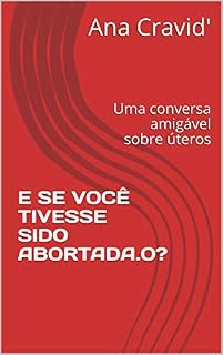 Livro E Se Você Tivesse Sido Abortada.o?: Uma conversa amigável sobre úteros