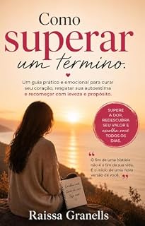 Livro COMO SUPERAR UM TÉRMINO: UM GUIA PRÁTICO E EMOCIONAL PARA CURAR SEU CORAÇÃO, RESGATAR SUA AUTO ESTIMA E RECOMEÇAR COM LEVEZA E PROPÓSITO