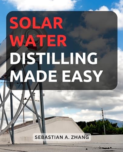 Solar Water Distilling Made Easy: Discover Simple Techniques and