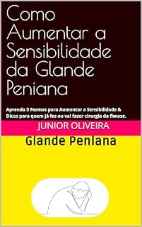 Livro Como Aumentar a Sensibilidade da Glande Peniana: Aprenda 3 Formas para Aumentar a Sensibilidade & Dicas para quem já fez ou vai fazer cirurgia da fimose.