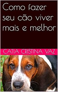 Livro Como fazer seu cão viver mais e melhor: Um Guia Rápido para ajudar seu melhor amigo