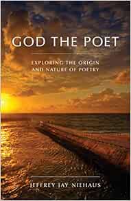 Amazon Com God The Poet Exploring The Origin And Nature Of Poetry Niehaus Jeffrey Jay Books