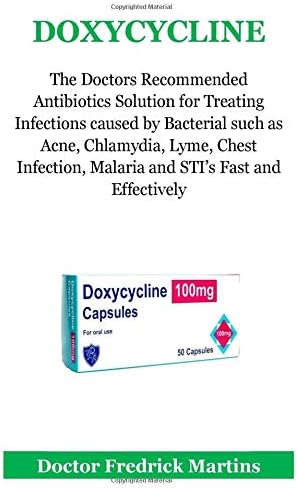 Doxycycline: The Doctors Recommended Antibiotics Solution for Treating Infections caused by Bacterial such as Acne, Chlamydia, Lyme, Chest Infection, Malaria and STI’s Fast and Effectively Paperback – 16 Aug 2018