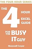 THE 4 HOUR EXCEL GUIDE FOR THE BUSY IT GUY: Learn key features to get that extra edge, all in a week by Maxxwell Cooper