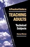 Practical Guide to Teaching Adults Technical Subjects