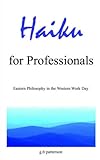Haiku for Professionals: Eastern Philosophy in the Western Work Day by 