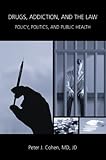 Drugs, Addiction, and the Law : Policy, Politics, and Public Health, Cohen, Peter J., 089089227X