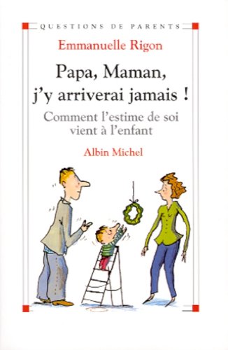 Papa, maman, j'y arriverai jamais !: Comment l'estime de soi vient à l'enfant (Questions de parents by Emmanuelle Rigon