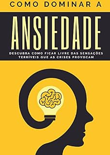 Livro Como Controlar a Ansiedade: Descubra como ficar livre das sensações terriveis que as crises provocam