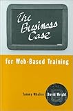 The Business Case for Web-Based Training, Whalen, Tammy and Wright, David, 1580531156