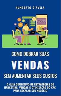 Livro Como Dobrar Suas Vendas Sem Aumentar Seus Custos: O Guia Definitivo de Estratégias de Marketing, Vendas e Otimização do CAC para Escalar Seu Negócio