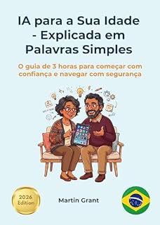 Livro IA para a Sua Idade Explicada em Palavras Simples: O guia de 3 horas para começar com confiança e navegar com segurança (AI for Everyone - Portuguese Editions.)