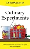 A Short Course in Culinary Experiments: Vegetarian Indian Cuisine for Innovative Non-Experts by 