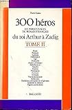300 Heros: Et Personnages du Roman Francais - du roi Arthur a Zadig by 