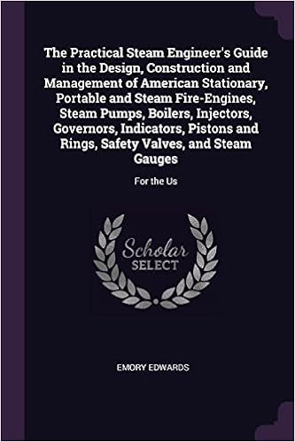 The Practical Steam Engineer's Guide in the Design, Construction and Management of American Stationary, Portable and Steam Fire-Engines, Steam Pumps, ... Safety Valves, and Steam Gauges: For the Us