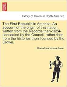 The First Republic In America An Account Of The Origin Of