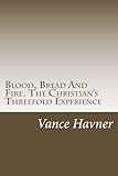 Blood, Bread And Fire. The Christian's Threefold Experience by Vance Havner