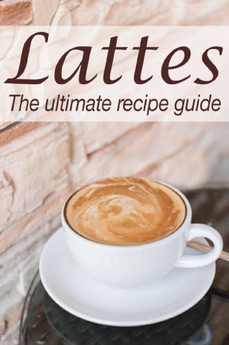 Lattes: The Ultimate Recipe Guide
