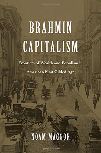 Brahmin Capitalism: Frontiers of Wealth and Populism in America's First Gilded Age