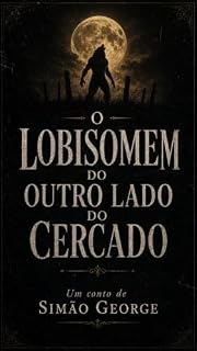 Livro O Lobisomem do outro lado do cercado: Nem toda lenda é apenas folclore. (O lobisomem do outro lado do cercado, a maldição da Cigana e a Curandeira. Livro 1)
