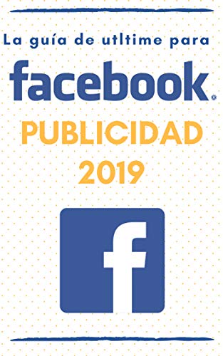 La guía definitiva para la publicidad en Facebook 2019.