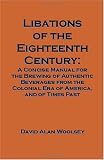 Libations of the Eighteenth Century: A Concise Manual for the Brewing of Authentic Beverages from th by David A. Woolsey