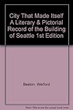 Front cover for the book The City That Made Itself, A Literary and Pictorial Record of the Building of Seattle by Welford Beaton