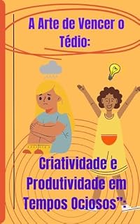 Livro A Arte de Vencer o Tédio: Criatividade e Produtividade em Tempos Ociosos: Criatividade e Produtividade em Tempos Ociosos