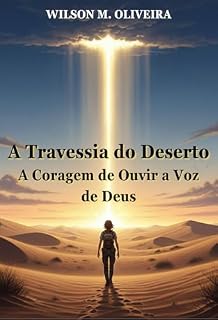 Livro A Travessia do Deserto: A Coragem de Ouvir a Voz de Deus (Iluminando Caminhos: Descobrindo a Essência Divina)