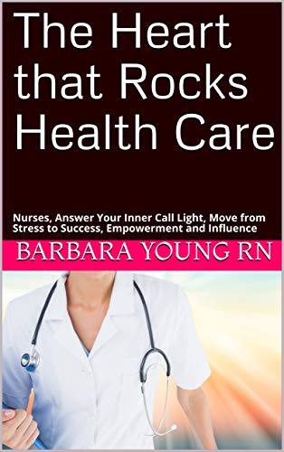 [E.B.O.O.K] The Heart that Rocks Health Care: Nurses, Answer Your Inner Call Light, Move from Stress to Success, [T.X.T]