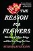 The Reason for Flowers: Their History, Culture, Biology, and How They Change Our Lives by Stephen Buchmann