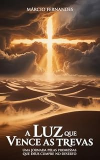Livro A Luz Que Vence as Trevas: Uma jornada pelas promessas que Deus cumpre no deserto