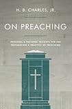 On Preaching: Personal & Pastoral Insights for the Preparation & Practice of Preaching by H.B. Charles Jr.